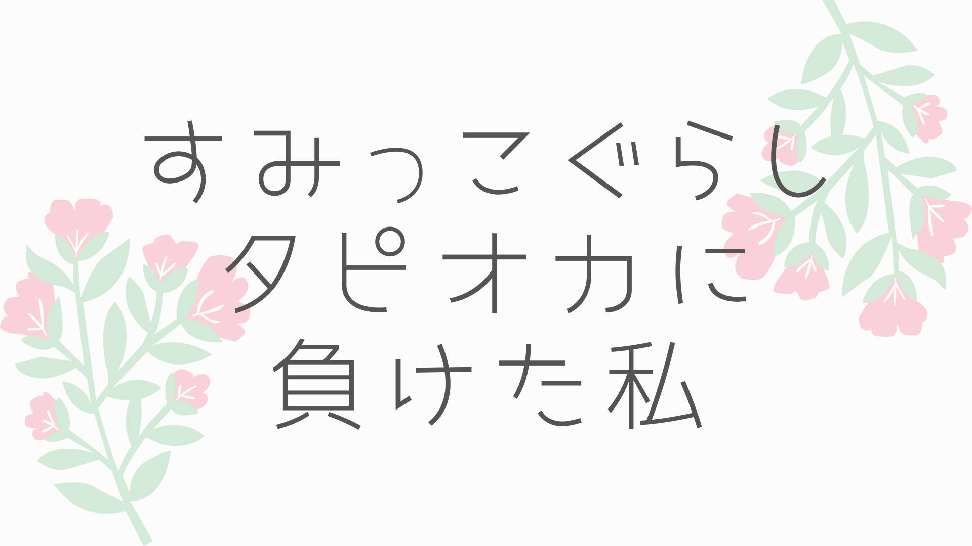 すみっこぐらしタピオカに負けた母 みみじん家